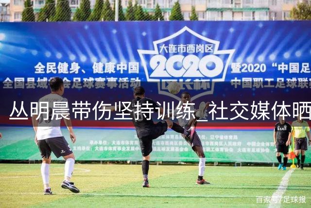 丛明晨带伤坚持训练 社交媒体晒篮球日常