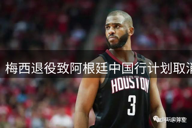 梅西退役致阿根廷中国行计划取消